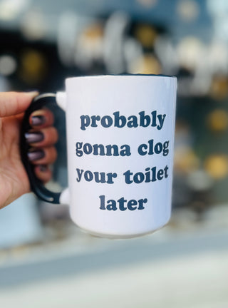 Probably Gonna Clog Your Toilet Later Ceramic Mug
